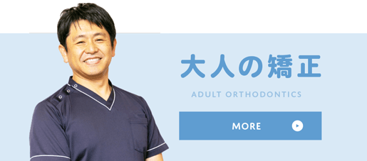 大人の矯正 ADULT ORTHODONTICS