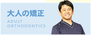 大人の矯正 ADULT ORTHODONTICS