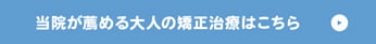 当院が薦める大人の矯正治療はこちら